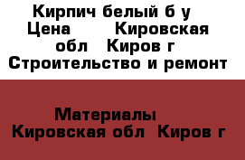 Кирпич белый б/у › Цена ­ 5 - Кировская обл., Киров г. Строительство и ремонт » Материалы   . Кировская обл.,Киров г.